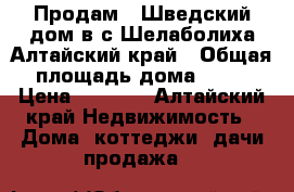 Продам “ Шведский“дом в с.Шелаболиха Алтайский край › Общая площадь дома ­ 75 › Цена ­ 1 300 - Алтайский край Недвижимость » Дома, коттеджи, дачи продажа   